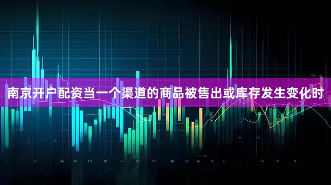 南京开户配资当一个渠道的商品被售出或库存发生变化时