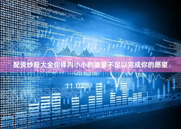 配资炒股大全你体内小小的能量不足以完成你的愿望