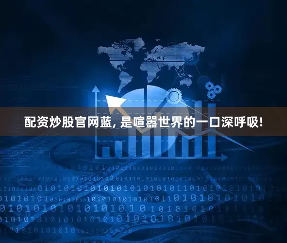 配资炒股官网蓝, 是喧嚣世界的一口深呼吸!