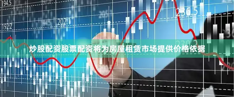 炒股配资股票配资将为房屋租赁市场提供价格依据