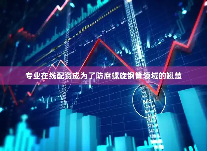 专业在线配资成为了防腐螺旋钢管领域的翘楚